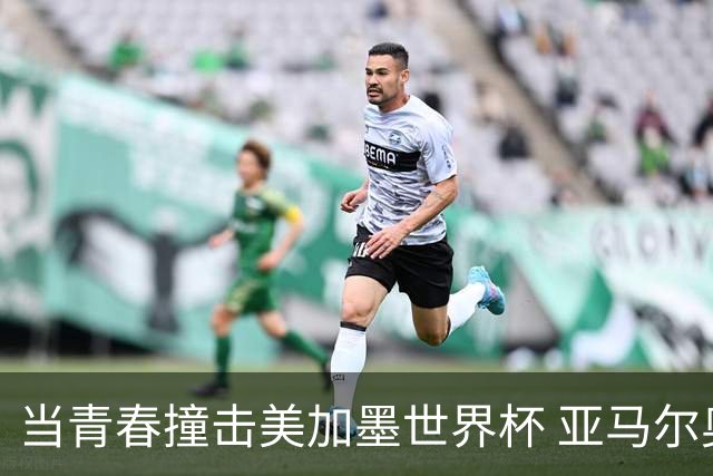 当青春撞击美加墨世界杯 亚马尔奥利塞领衔超新星风暴