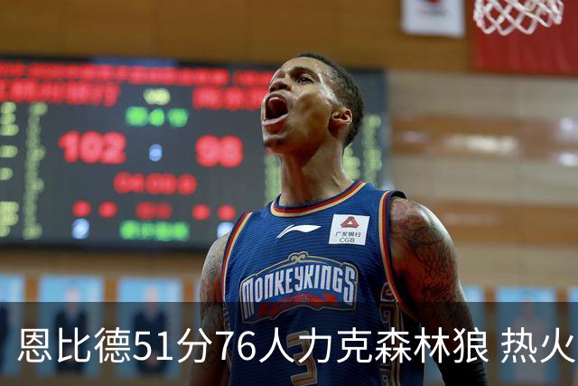 恩比德51分76人力克森林狼 热火送魔术3连败