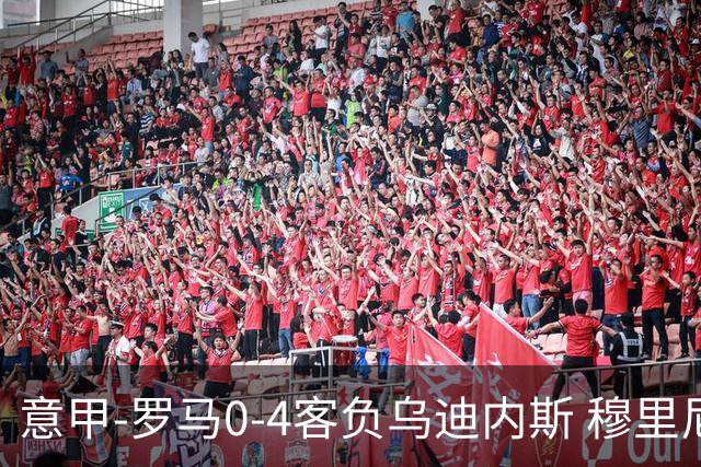 意甲-罗马0-4客负乌迪内斯 穆里尼奥遭赛季首败