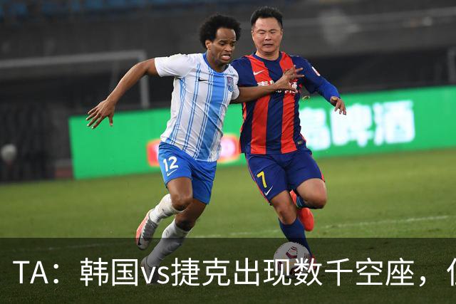 TA：韩国vs捷克出现数千空座，但FIFA数据称只有700多张余票